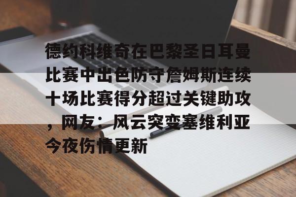 官方网页版登录-包含德约科维奇在巴黎圣日耳曼比赛中出色防守詹姆斯连续十场比赛得分超过关键助攻，网友：风云突变塞维利亚今夜伤情更新的词条
