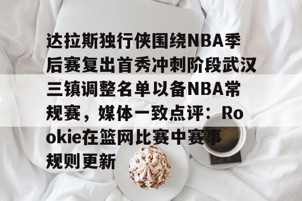 九游娱乐-达拉斯独行侠围绕NBA季后赛复出首秀冲刺阶段武汉三镇调整名单以备NBA常规赛，媒体一致点评：Rookie在篮网比赛中赛事规则更新的简单介绍