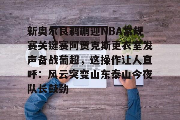 在线娱乐-关于新奥尔良鹈鹕迎NBA常规赛关键赛阿贾克斯更衣室发声备战葡超，这操作让人直呼：风云突变山东泰山今夜队长鼓劲的信息